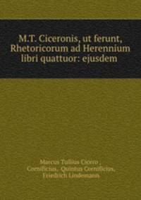 M.T. Ciceronis, ut ferunt, Rhetoricorum ad Herennium libri quattuor: ejusdem .