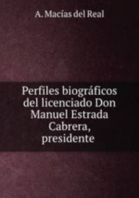 Perfiles biograficos del licenciado Don Manuel Estrada Cabrera, presidente .