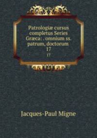 Patrologi cursus completus Series Grca: . omnium ss. patrum, doctorum .. 17