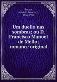 Um duello nas sombras; ou D. Francisco Manoel de Mello; romance original