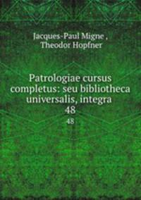 Patrologiae cursus completus: seu bibliotheca universalis, integra .. 48