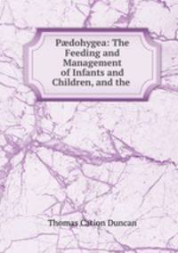 P?dohygea: The Feeding and Management of Infants and Children, and the .