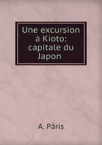Une excursion a Kioto: capitale du Japon .