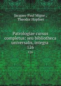 Patrologiae cursus completus: seu bibliotheca universalis, integra .. 126