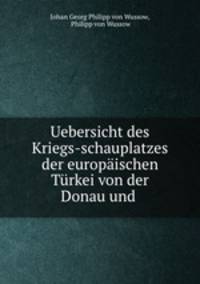 Uebersicht des Kriegs-schauplatzes der europaischen Turkei von der Donau und .