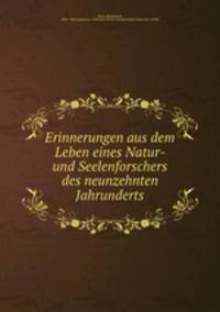 Erinnerungen aus dem Leben eines Natur- und Seelenforschers des neunzehnten Jahrunderts