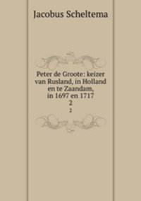 Peter de Groote: keizer van Rusland, in Holland en te Zaandam, in 1697 en 1717. 2