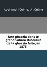 Une ghazzia dans le grand Sahara Itineraire de la ghazzia faite, en 1875 .