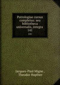 Patrologiae cursus completus: seu bibliotheca universalis, integra .. 141
