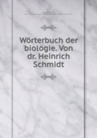 Worterbuch der biologie. Von dr. Heinrich Schmidt