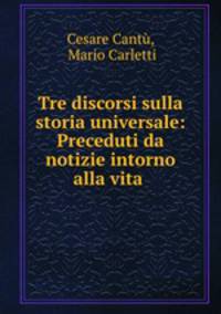 Tre discorsi sulla storia universale: Preceduti da notizie intorno alla vita .