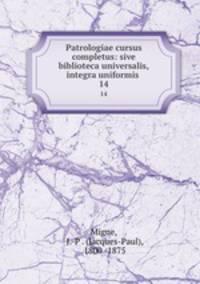 Patrologiae cursus completus: sive biblioteca universalis,integra uniformis .. 14