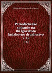 Periodichesko spisanie na Bulgarskoto knizhovno druzhestvo. 7-12