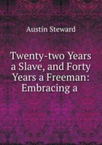 Twenty-two Years a Slave, and Forty Years a Freeman: Embracing a .