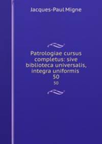 Patrologiae cursus completus: sive biblioteca universalis,integra uniformis .. 50