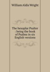 The hexaplar Psalter : being the book of Psalms in six English versions