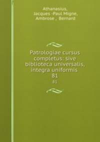 Patrologiae cursus completus: sive biblioteca universalis,integra uniformis .. 81