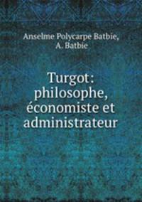 Turgot: philosophe, economiste et administrateur