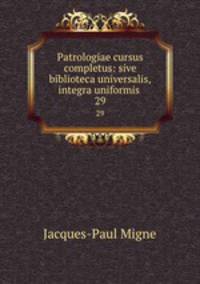 Patrologiae cursus completus: sive biblioteca universalis,integra uniformis .. 29