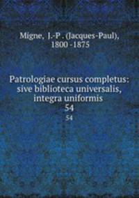 Patrologiae cursus completus: sive biblioteca universalis,integra uniformis .. 54
