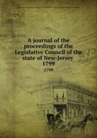 A journal of the proceedings of the Legislative Council of the state of New-Jersey . 1799
