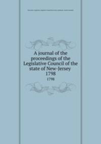 A journal of the proceedings of the Legislative Council of the state of New-Jersey . 1798