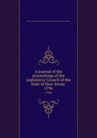 A journal of the proceedings of the Legislative Council of the state of New-Jersey . 1796