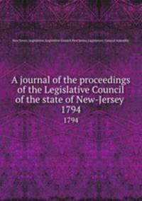 A journal of the proceedings of the Legislative Council of the state of New-Jersey . 1794