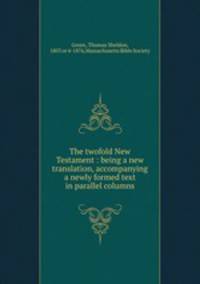 The twofold New Testament : being a new translation, accompanying a newly formed text in parallel columns
