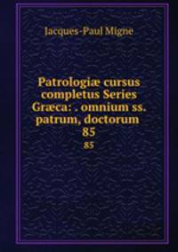 Patrologi cursus completus Series Grca: . omnium ss. patrum, doctorum .. 85