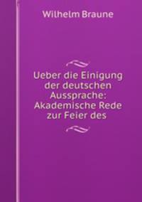 Ueber die Einigung der deutschen Aussprache: Akademische Rede zur Feier des .
