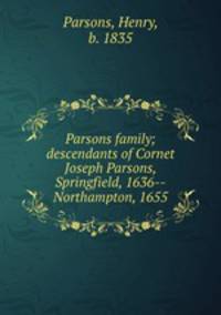 Parsons family; descendants of Cornet Joseph Parsons, Springfield, 1636--Northampton, 1655