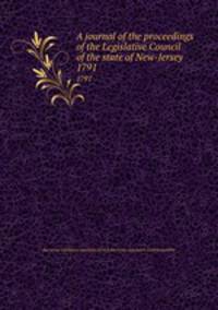 A journal of the proceedings of the Legislative Council of the state of New-Jersey . 1791