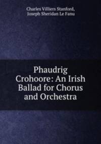 Phaudrig Crohoore: An Irish Ballad for Chorus and Orchestra
