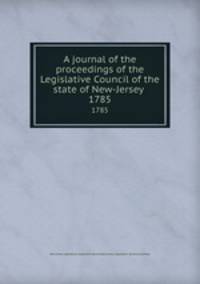 A journal of the proceedings of the Legislative Council of the state of New-Jersey . 1785