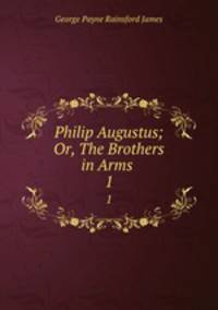 Philip Augustus; Or, The Brothers in Arms .. 1