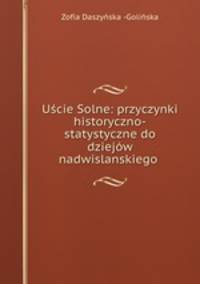 Uscie Solne: przyczynki historyczno-statystyczne do dziejow nadwislanskiego .