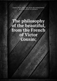 The philosophy of the beautiful, from the French of Victor Cousin;