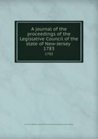 A journal of the proceedings of the Legislative Council of the state of New-Jersey . 1783