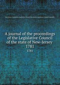 A journal of the proceedings of the Legislative Council of the state of New-Jersey . 1781