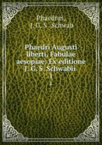Phaedri Augusti liberti, Fabulae aesopiae: Ex editione J. G. S. Schwabii .. 1