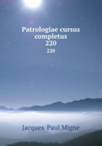 Patrologiae cursus completus. 220