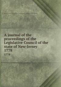 A journal of the proceedings of the Legislative Council of the state of New-Jersey . 1778