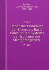 Ueber die Isolierung der Sinne, als Basis eines neuen Systems der Isolirung der Strafgefangenen
