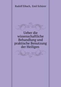 Ueber die wissenschaftliche Behandlung und praktische Benutzung der Heiligen .
