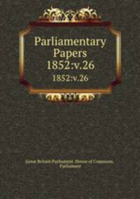 Parliamentary Papers. 1852:v.26