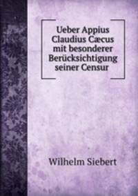 Ueber Appius Claudius C?cus mit besonderer Berucksichtigung seiner Censur .