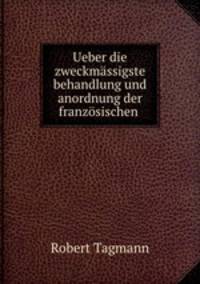 Ueber die zweckmassigste behandlung und anordnung der franzosischen .