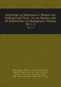 Nachtrge zu Shakspeare`s Werken von Schlegel und Tieck : in vier Bnden. Mit 40 Stahlstichen zu Shakspeare`s Werken. Vol. 1, 2