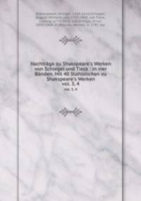 Nachtrge zu Shakspeare`s Werken von Schlegel und Tieck : in vier Bnden. Mit 40 Stahlstichen zu Shakspeare`s Werken. vol. 3, 4